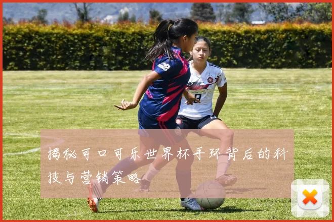 揭秘可口可乐世界杯手环背后的科技与营销策略